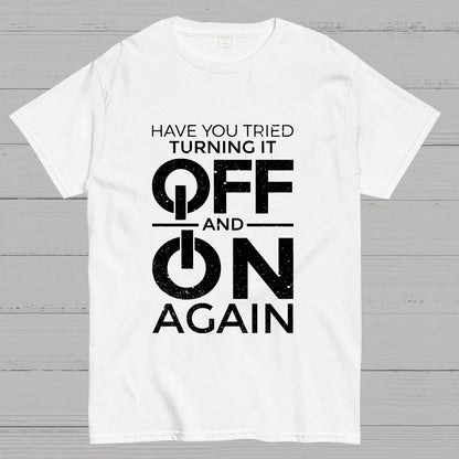 Have You Tried Turning It off and on Again Geeky T-Shirt
