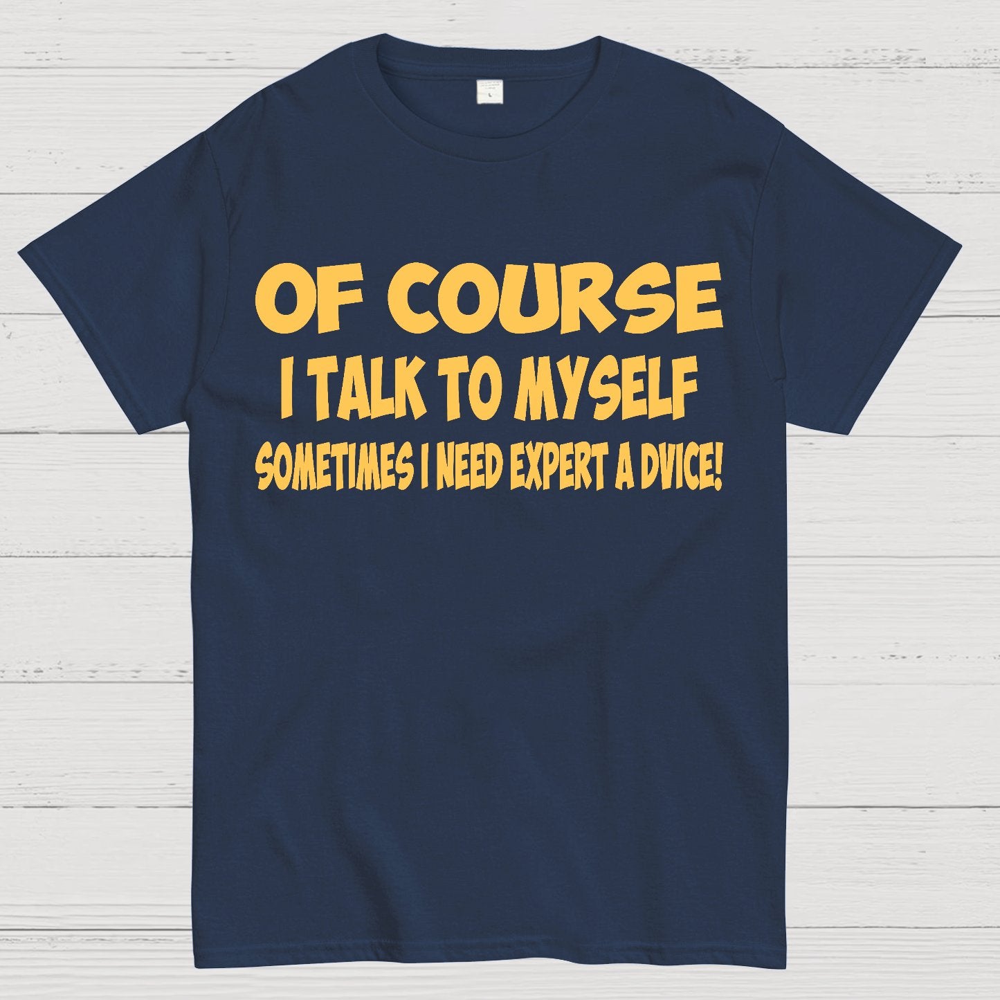 Of Course I Talk To My Self I Need Expert Advice Geek T-Shirt