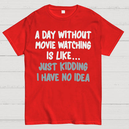 A Day Without Movie Watching Is Like... Just Kidding I Have No Idea Geek T-Shirt