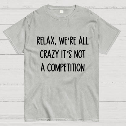 Funny Crazy Sarcastic Relax We're All Crazy It's Not A Competition Geek T-Shirt