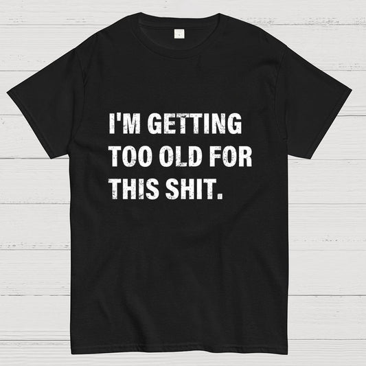 I'm Getting Too Old For This Shit Geek T-Shirt