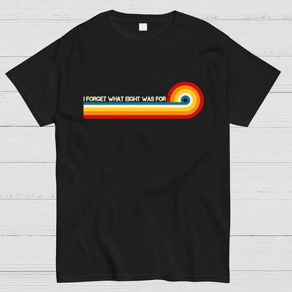 I Forget What Eight Was For Unisex Geek T-Shirt