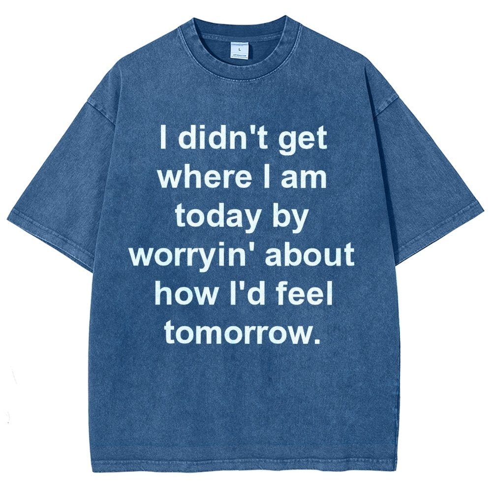 I Didn’T Get Where I Am Today By Worryin’ About What I Did Yesterday Vintage Distressed T-shirt