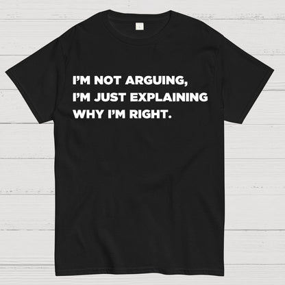 I’m Not Arguing, I’m Just Explaining Why I’m Right Geek T-Shirt