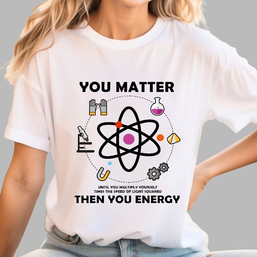You Matter Then You Energy Geeky T-Shirt