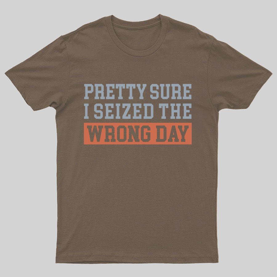 I'm Pretty Sure I Seized The Wrong Day Geeky T-Shirt