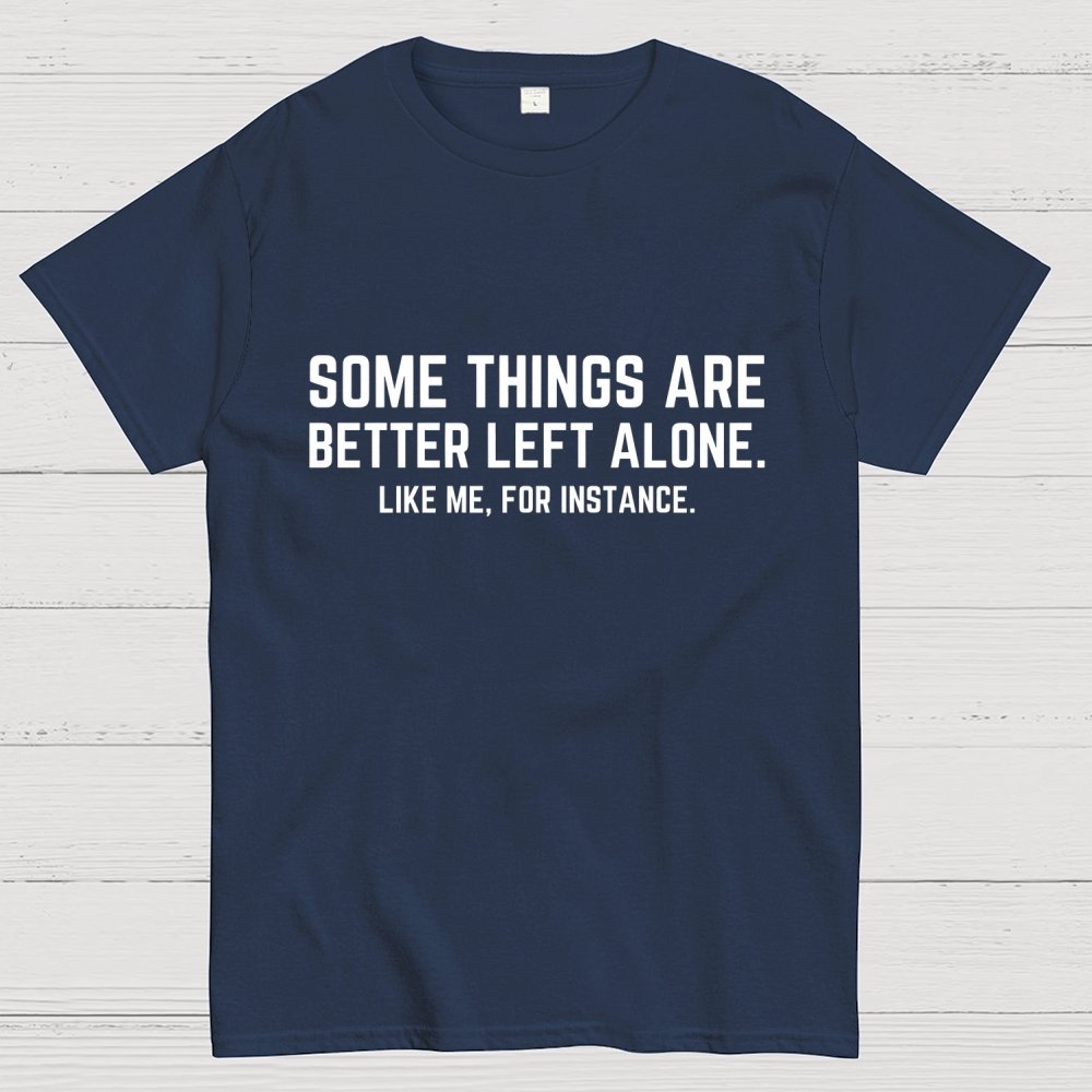 Some Things Are Better Left Alone Like Me For Instance Geek T-Shirt