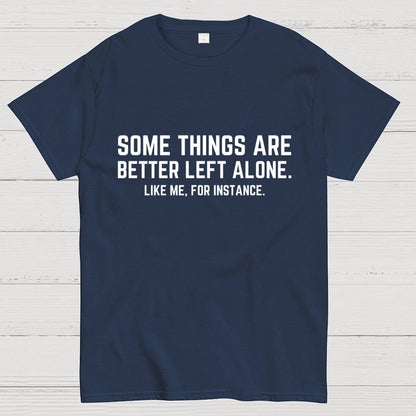 Some Things Are Better Left Alone Like Me For Instance Geek T-Shirt