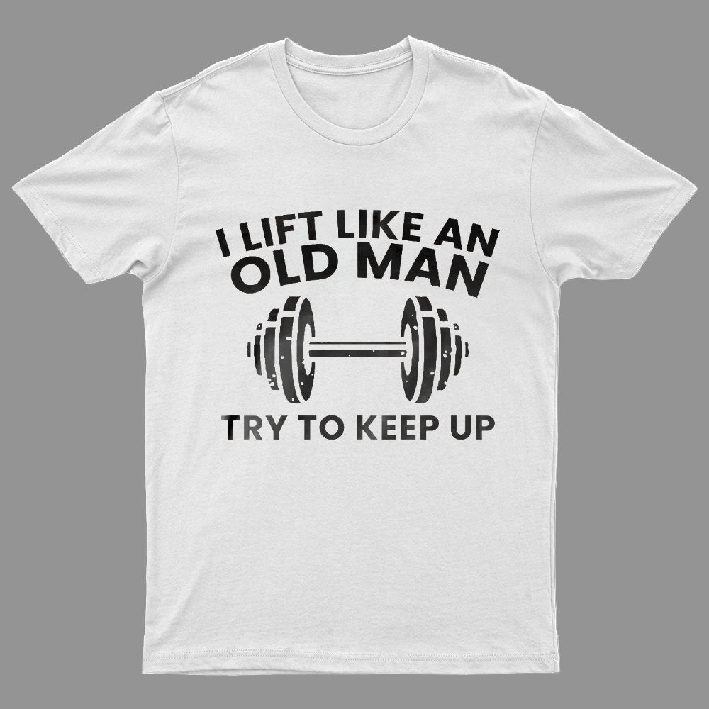 I lift like an old man try to keep up Printed Geeky T-Shirt