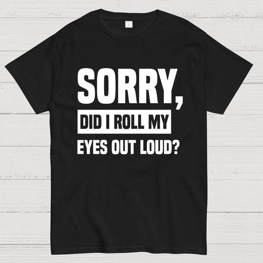 Sorry, Did I Roll My Eyes Out Loud Geek T-Shirt