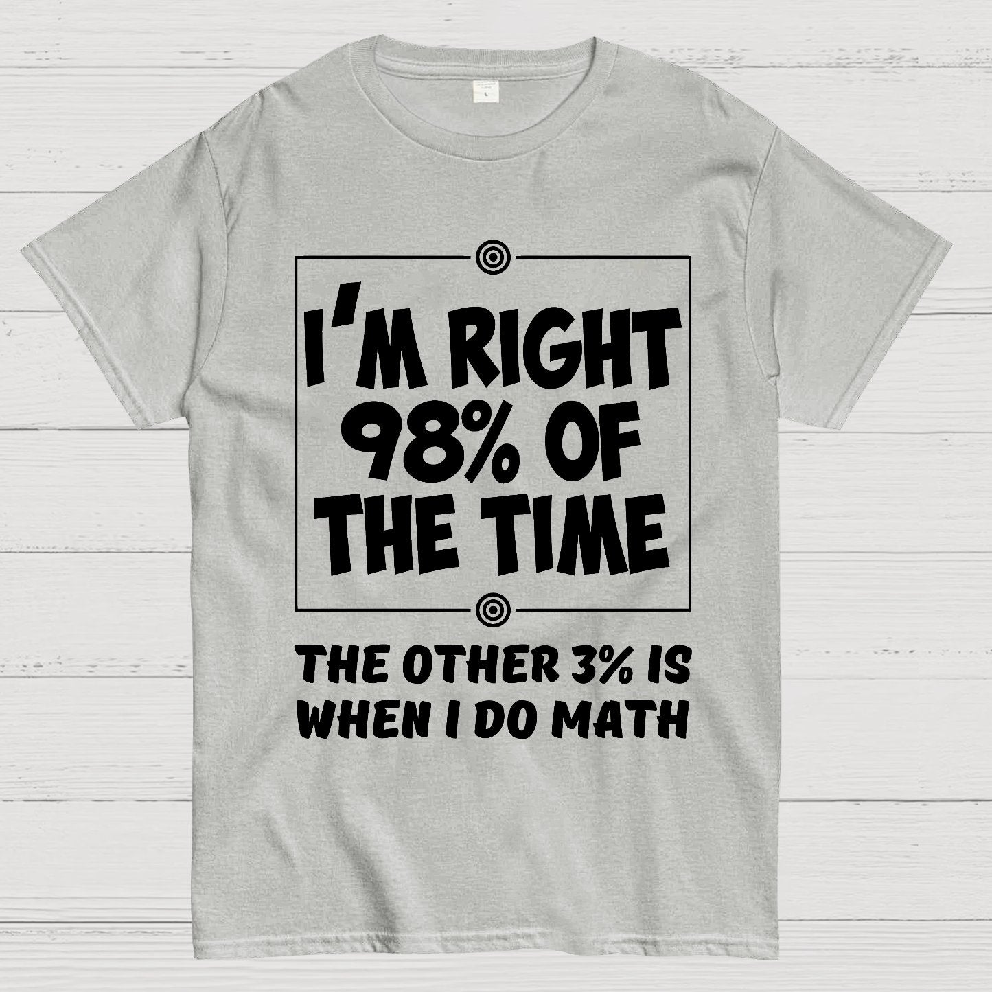 I'm Right 98% Of The Time The Other 3% Is When I Do Math Geek T-Shirt