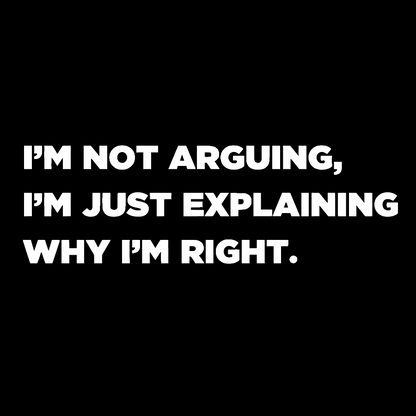 I’m Not Arguing, I’m Just Explaining Why I’m Right Geek T-Shirt