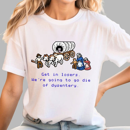 Get in Losers We're Going to Go Die of Dysentery Geek T-Shirt