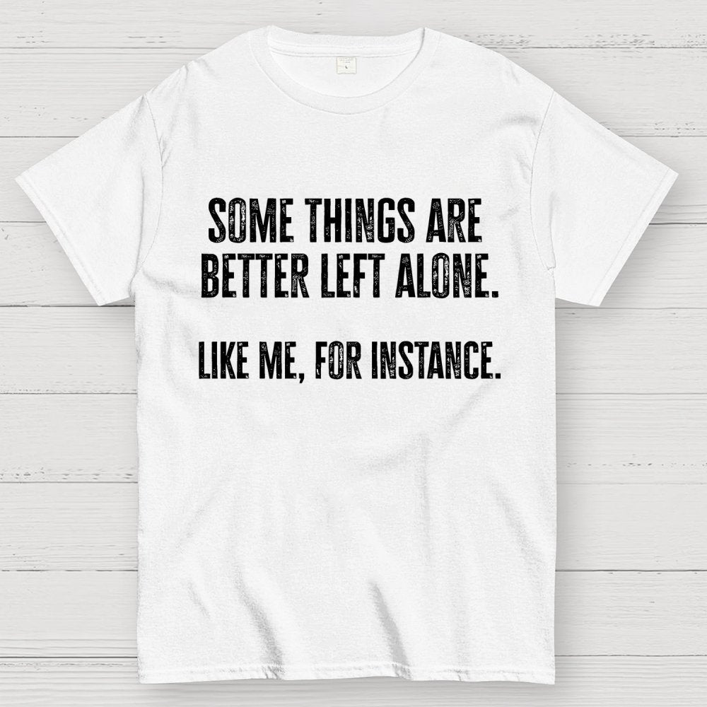 Some Things Are Better Left Alone Like Me For Instance Geek T-Shirt