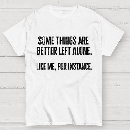 Some Things Are Better Left Alone Like Me For Instance Geek T-Shirt
