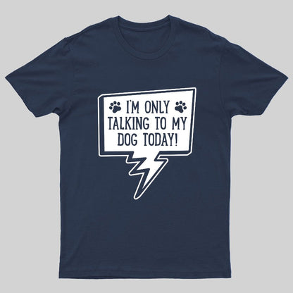 I'm Only Talking To My Dog Today Geeky T-Shirt