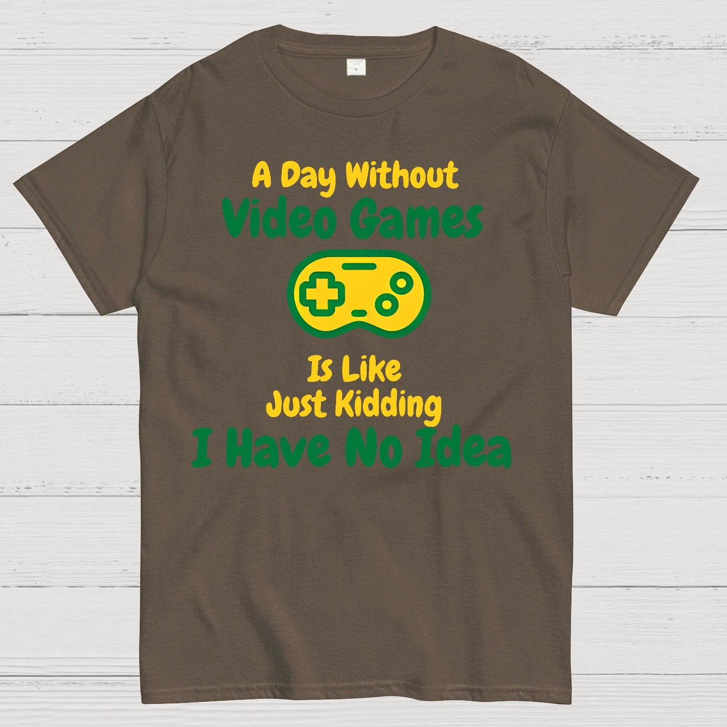 A Day Without Video Games Is Like Just Kidding I Have No Idea Geek T-Shirt