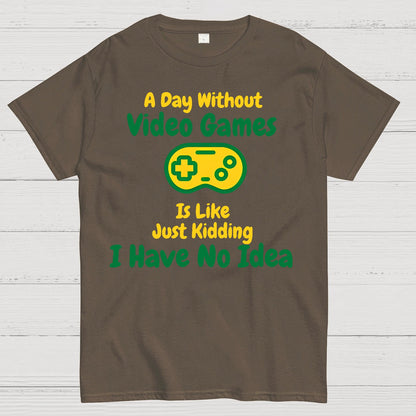 A Day Without Video Games Is Like Just Kidding I Have No Idea Geek T-Shirt