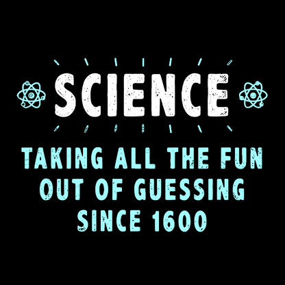 Science! Taking All The Fun Out Of Guessing Since 1600 Geek T-Shirt