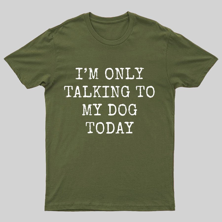 I'm Only Talking to My Dog Today Funny Geeky T-Shirt