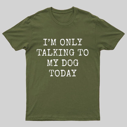 I'm Only Talking to My Dog Today Funny Geeky T-Shirt