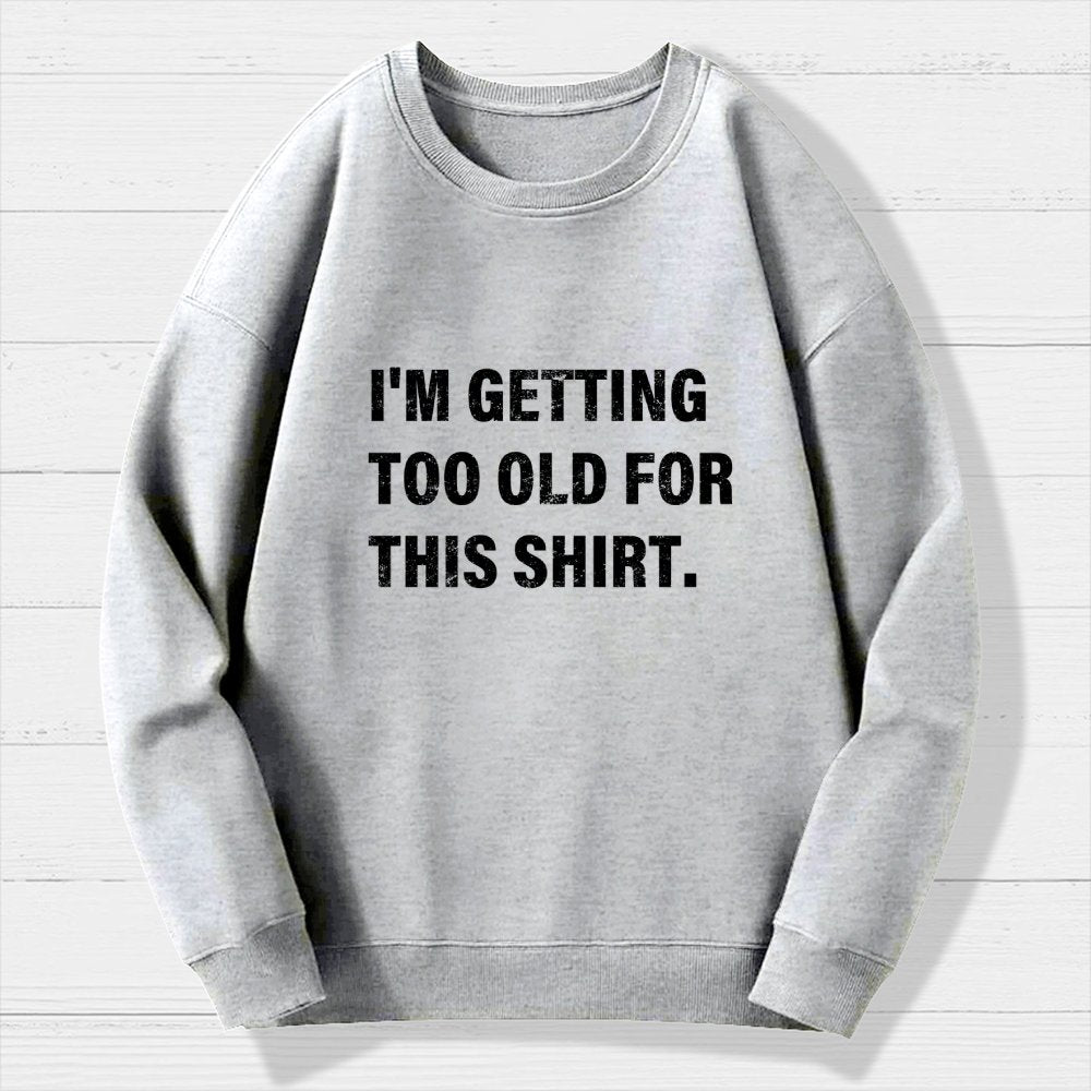 I'm Getting Too Old For This Shirt Geek Cotton Sweatshirt
