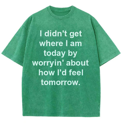 I Didn’T Get Where I Am Today By Worryin’ About What I Did Yesterday Vintage Distressed T-shirt