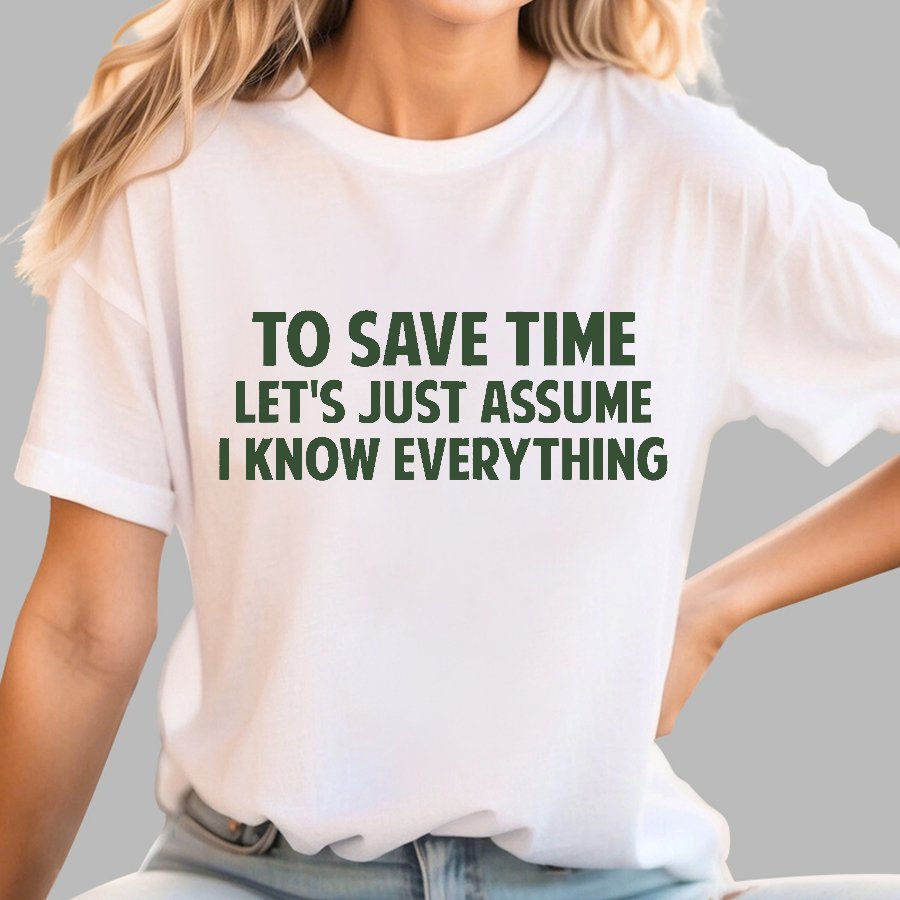 To Save Time Let's Just Assume I Know Everything Geek T-Shirt
