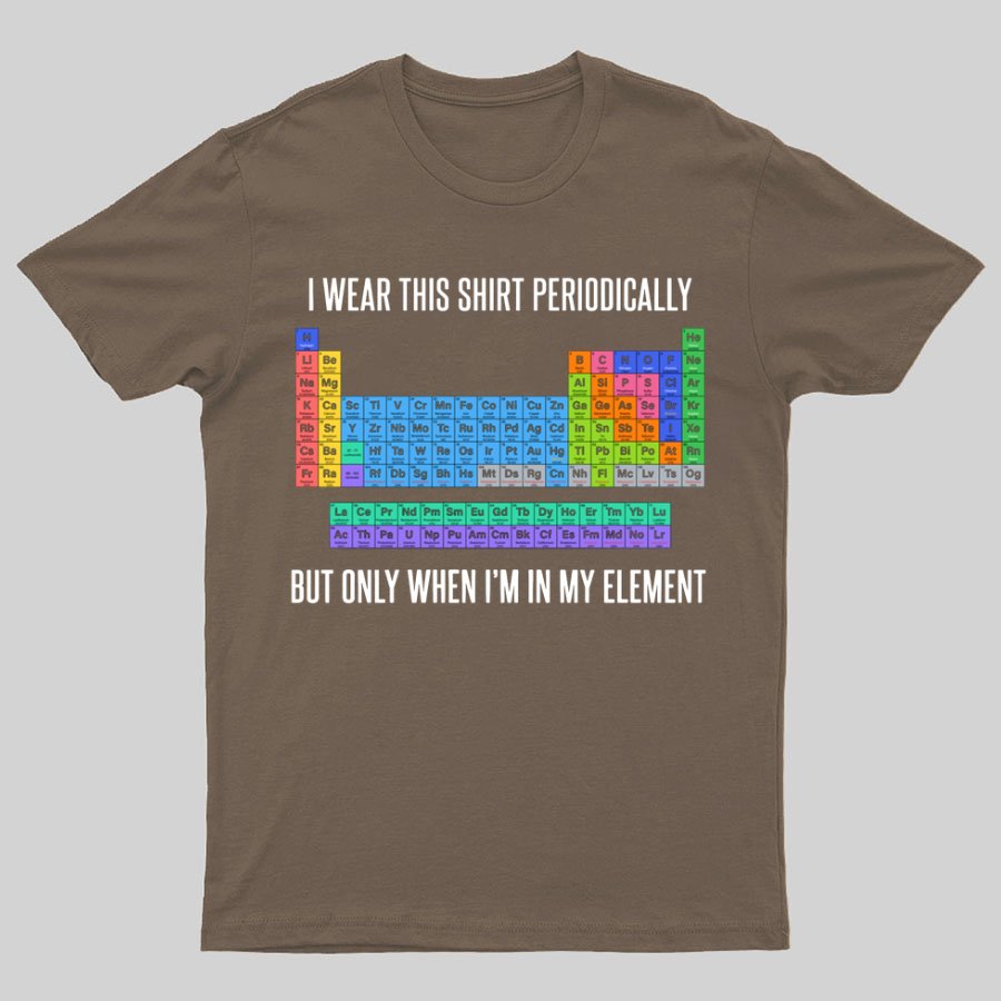 I Wear This Shirt Periodically But Only When I’m In My Element Geeky T-Shirt