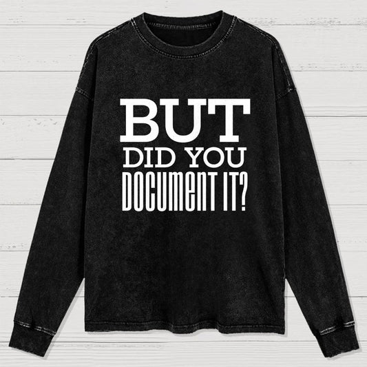 But Did You Document It Washed Long Sleeve Tee