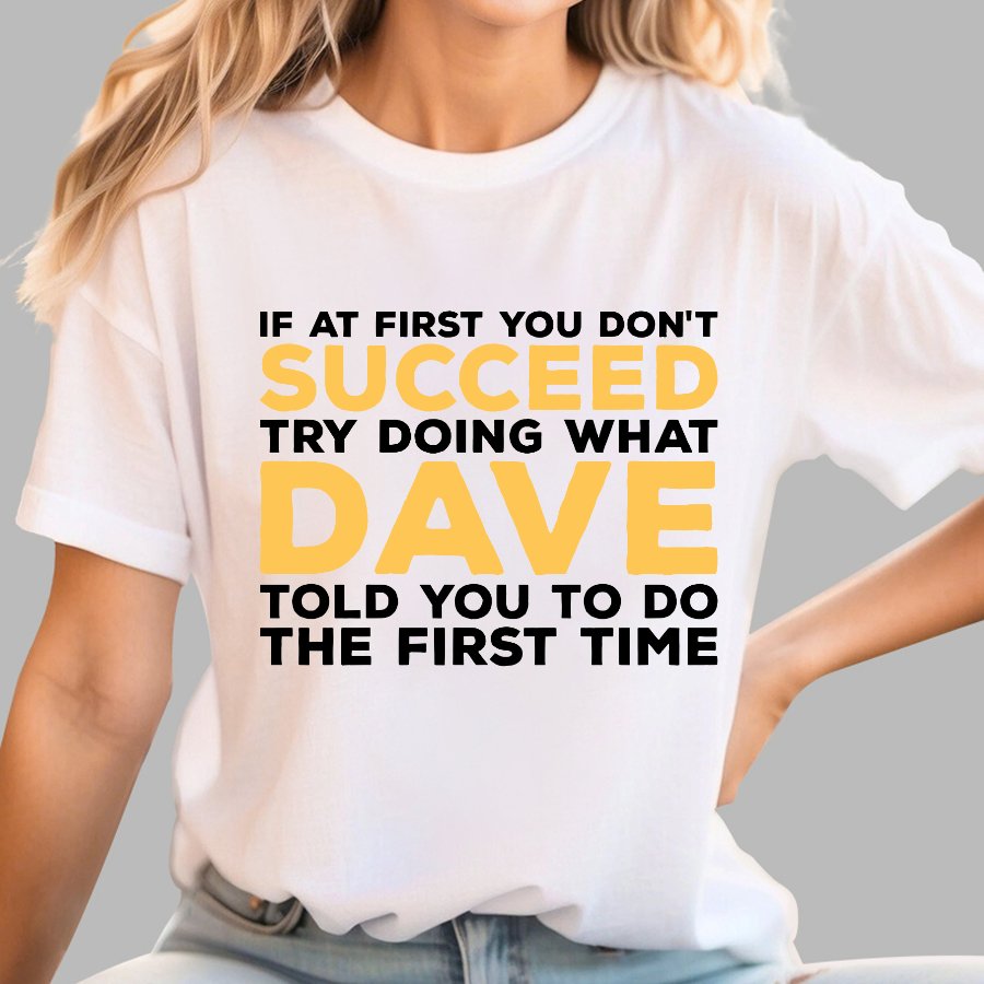 If At First You Don't Succeed Try Doing What Dave Told You To Do The First Time Geek T-Shirt