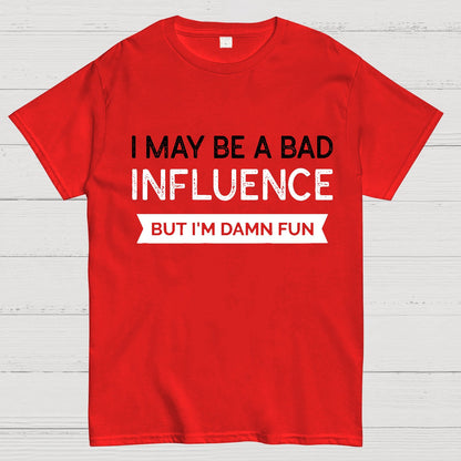 I May be a bad influence but i'm damn fun Geek T-Shirt