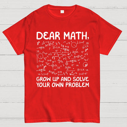 Dear Math Grow Up And Solve Your Own Problems Funny Mathematicians Geek T-Shirt