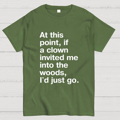 At This Point, If A Clown Invited Me Into The Woods, I'd Just Go Geek T-Shirt