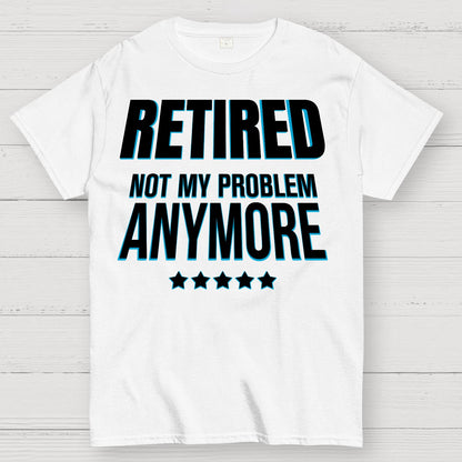 Retired Not My Problem Anymore Funny Geek T-Shirt