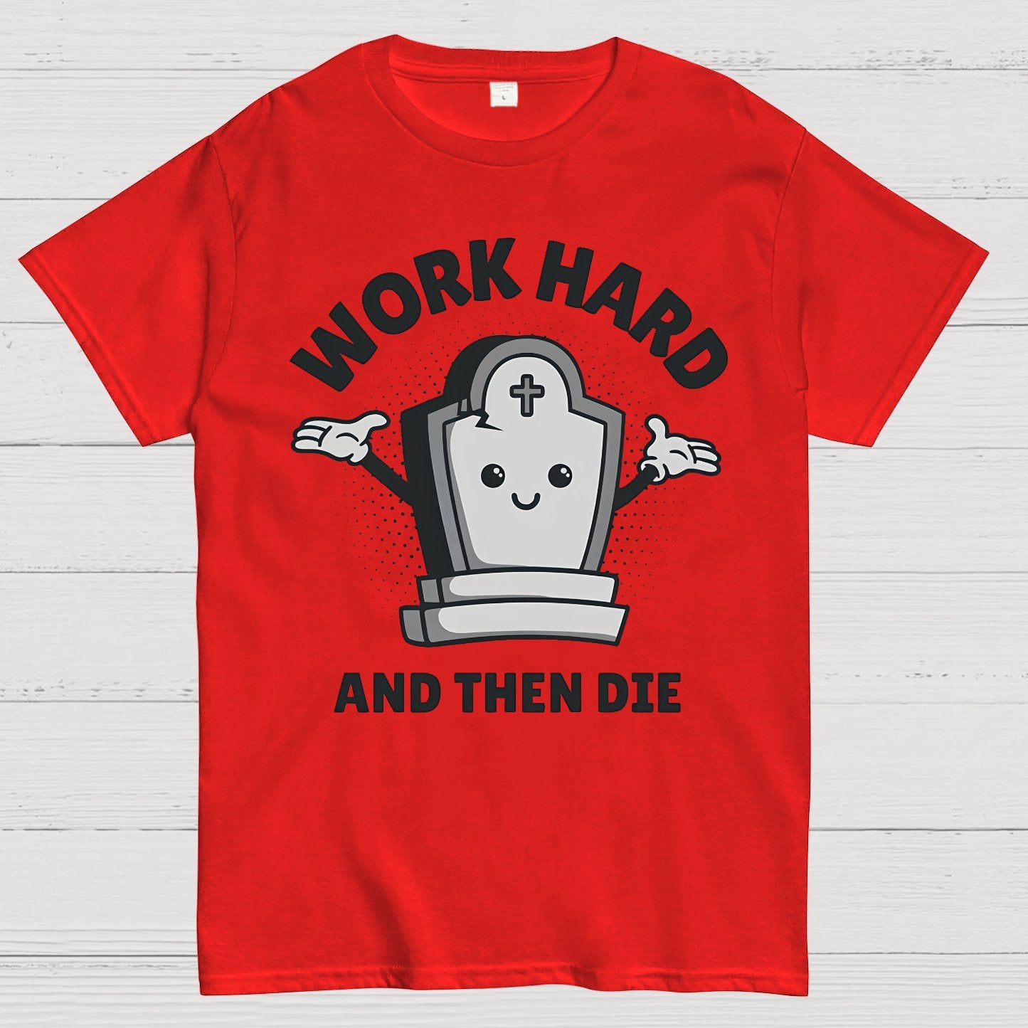 Work Hard And Then Die.Sarcasm Geek T-Shirt