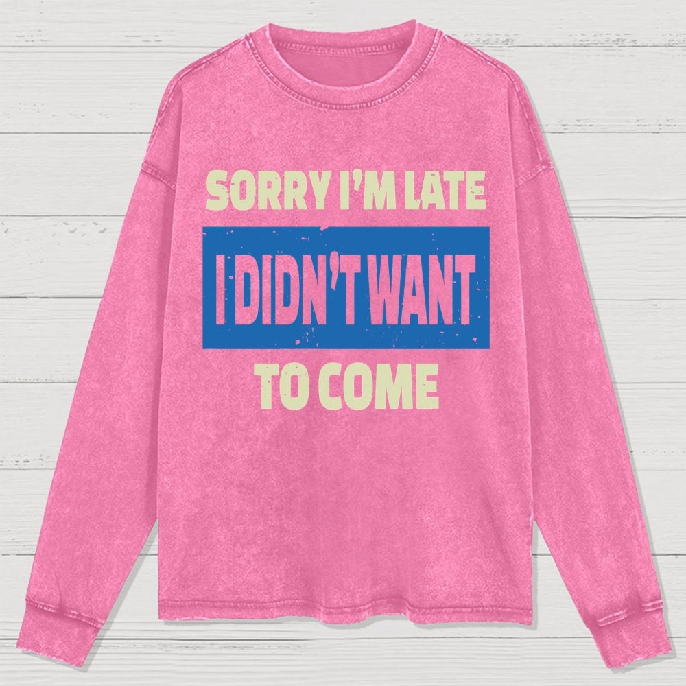 Sorry I'm Late I Didn't Want To Come Washed Long Sleeve Tee