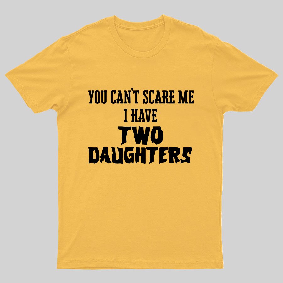 You Can't Scare Me I Have Two Daughters Funny Dad Geeky T-Shirt