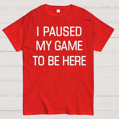 I Paused My Game To Be Here Geek T-Shirt