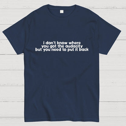 I Don't Know Where You Got The Audacity Geek T-Shirt