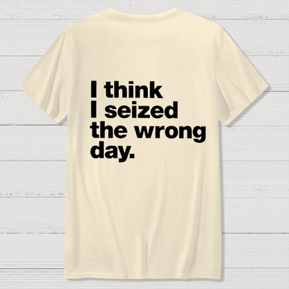 I Think I Seized The Wrong Day Front And Back Printing Geek T-Shirt