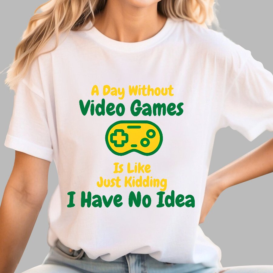 A Day Without Video Games Is Like Just Kidding I Have No Idea Geek T-Shirt