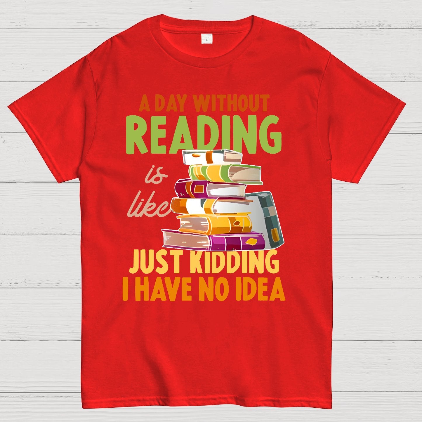 A Day Without Reading Is Like... Just Kidding I Have No Idea Geek T-Shirt