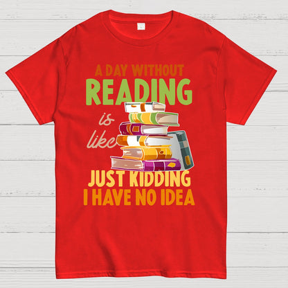 A Day Without Reading Is Like... Just Kidding I Have No Idea Geek T-Shirt