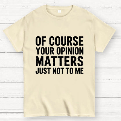 Of Course Your Opinion Matters Just Not To Me Geek T-Shirt