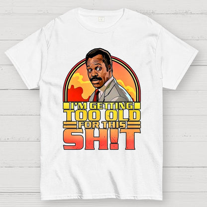 I'm Getting Too Old For This Shit Geek T-Shirt