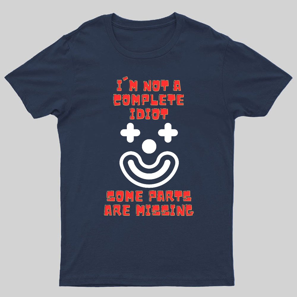 I'm Not A Complete Idiot, Some Parts Are Missing Geeky T-Shirt
