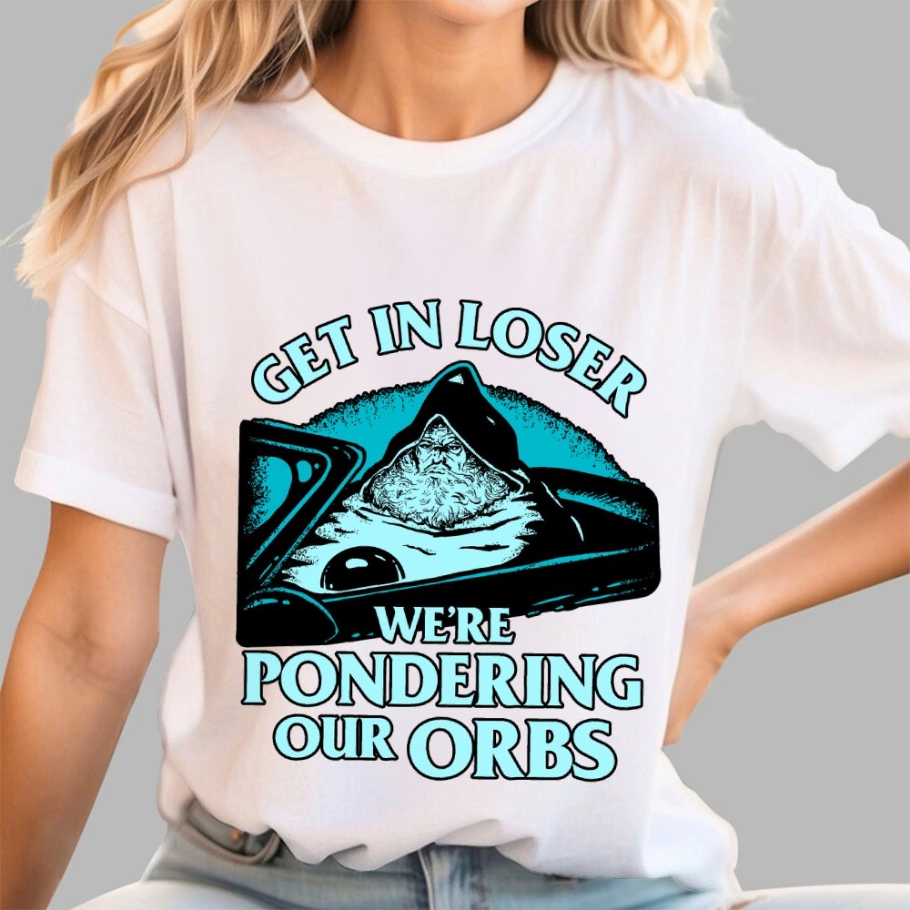 Get In Loser We're Pondering Our Orbs Unisex Geek T-Shirt