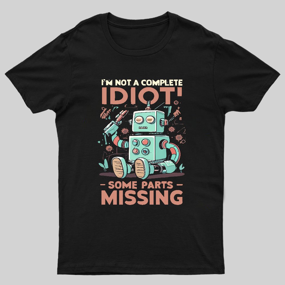 I'm Not A Complete Idiot, Some Parts Are Missing Geeky T-Shirt