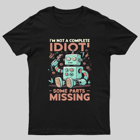 I'm Not A Complete Idiot, Some Parts Are Missing Geeky T-Shirt